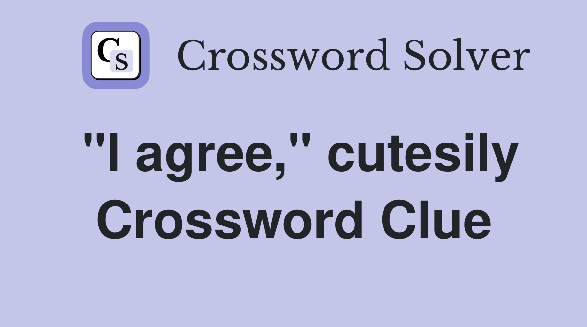 "I agree," cutesily Crossword Clue