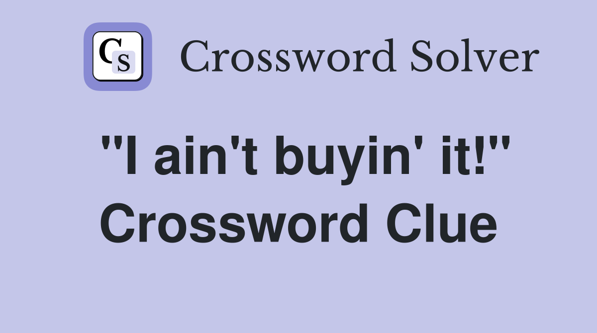 "I ain't buyin' it!" Crossword Clue
