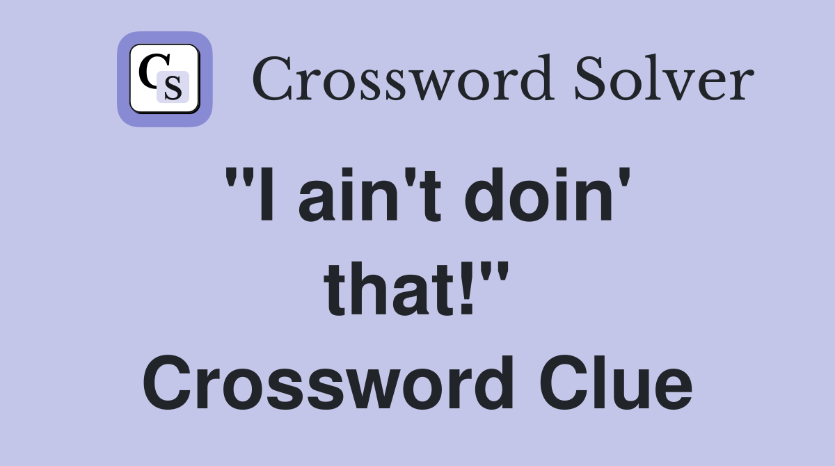 "I ain't doin' that!" Crossword Clue