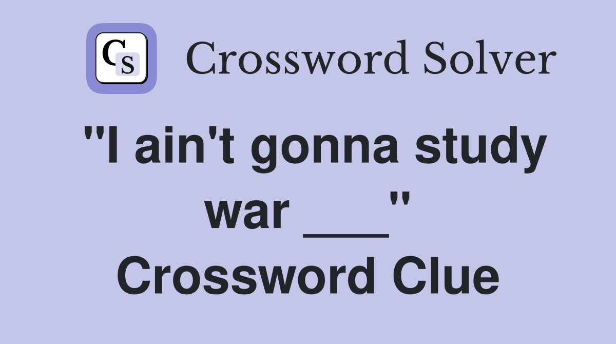 "I ain't gonna study war ___" Crossword Clue