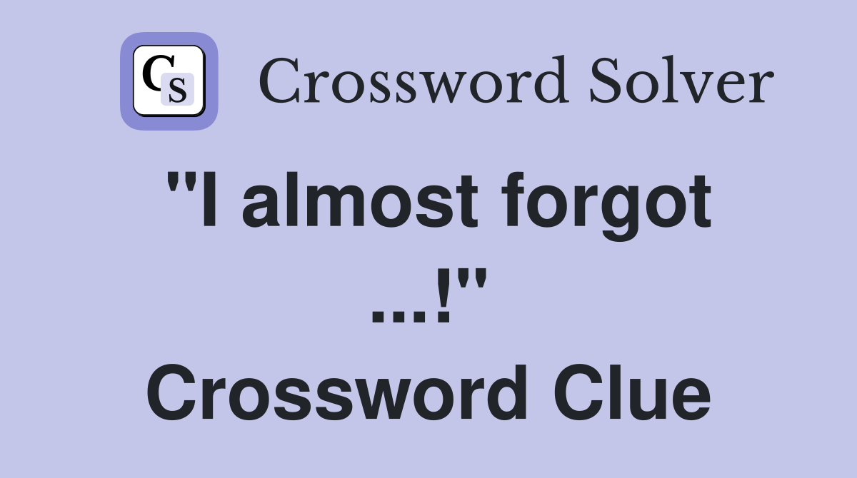 "I almost forgot ...!" Crossword Clue