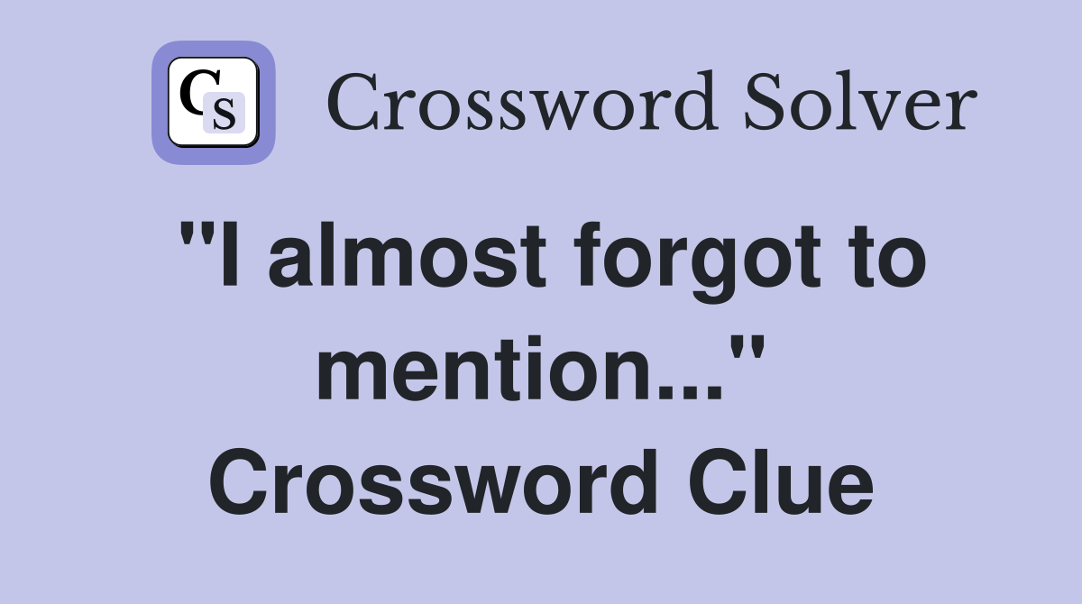 "I almost forgot to mention..." Crossword Clue