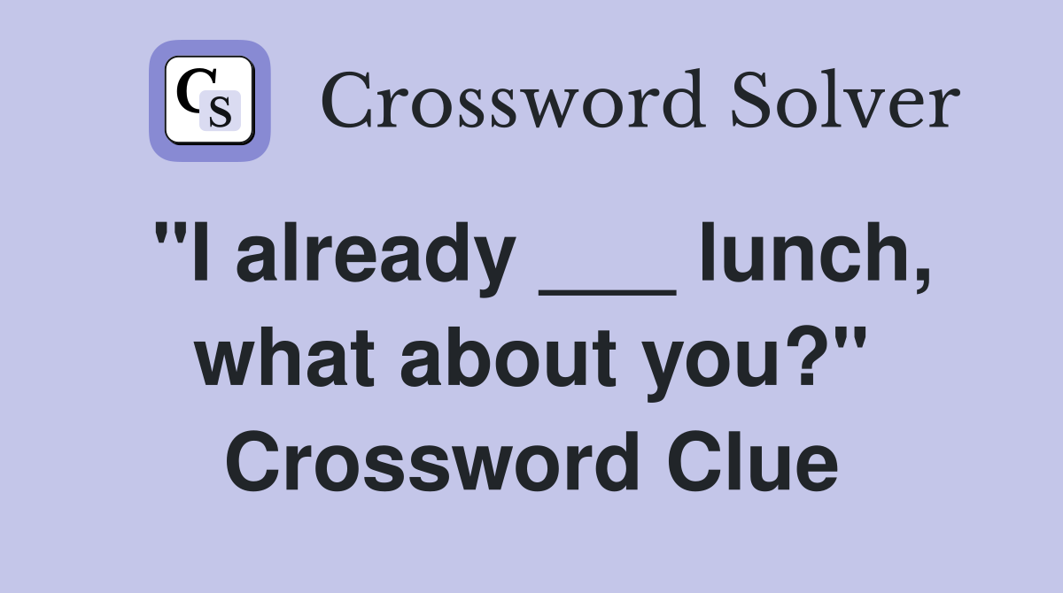 "I already ___ lunch, what about you?" Crossword Clue