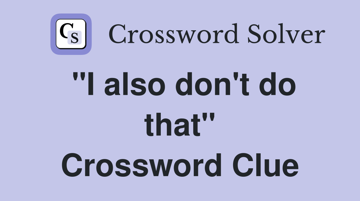 "I also don't do that" Crossword Clue