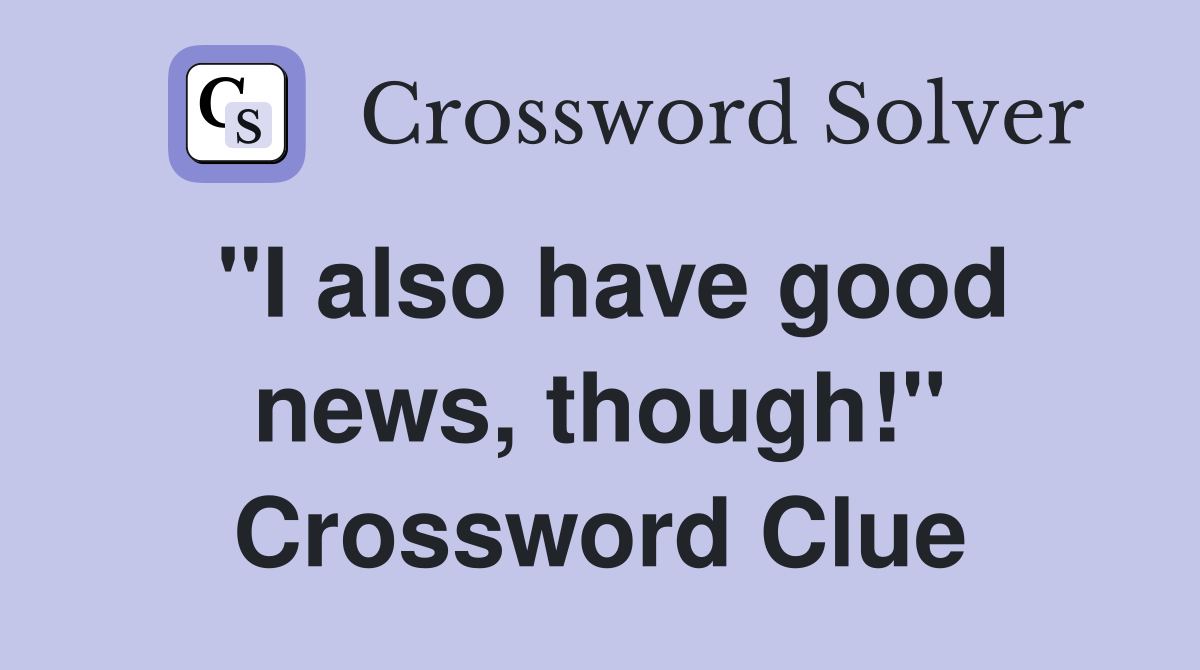 "I also have good news, though!" Crossword Clue