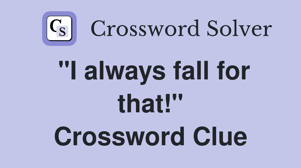 "I always fall for that!" Crossword Clue