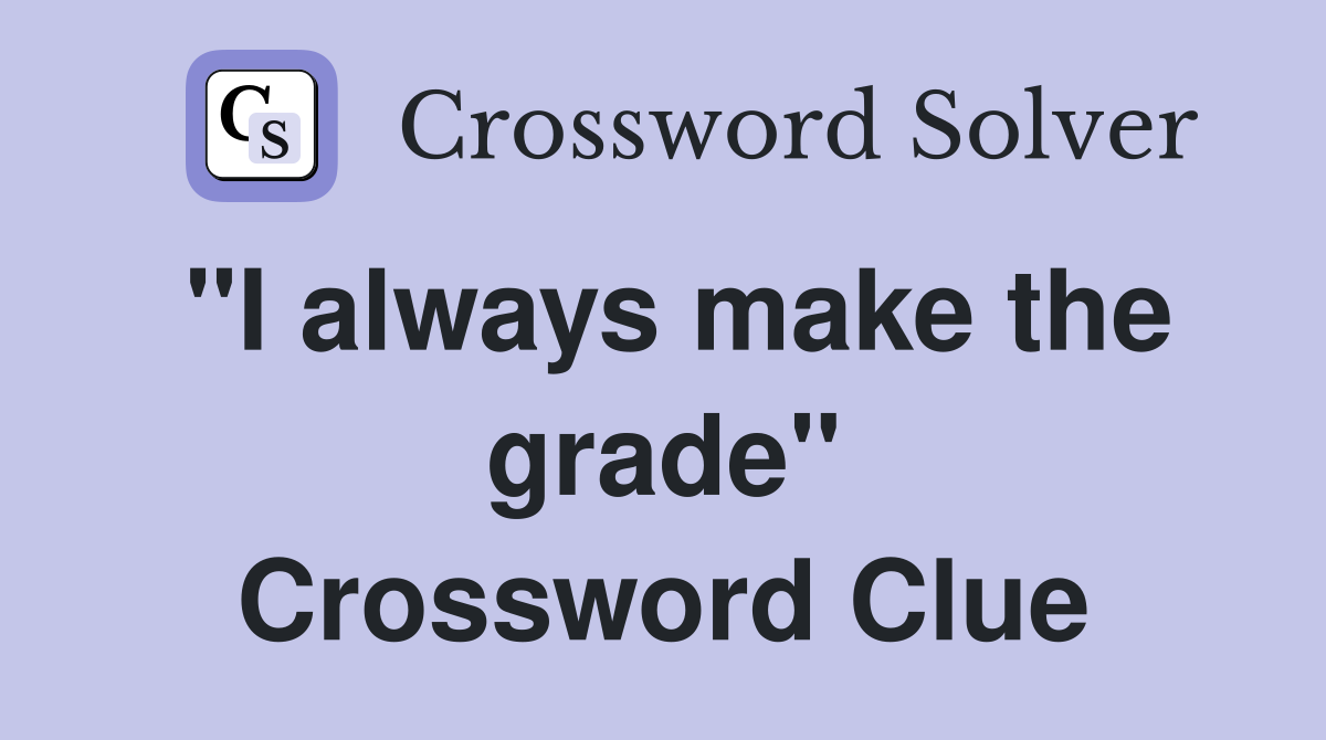 "I always make the grade" Crossword Clue