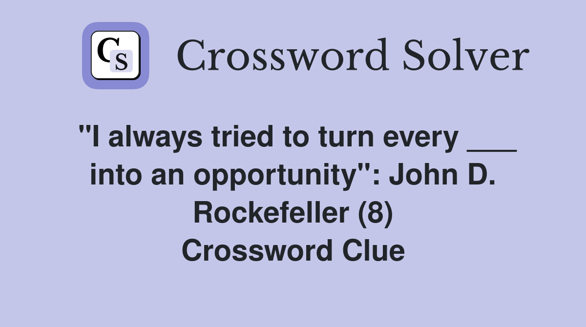 "I always tried to turn every ___ into an opportunity": John D. Rockefeller (8) Crossword Clue