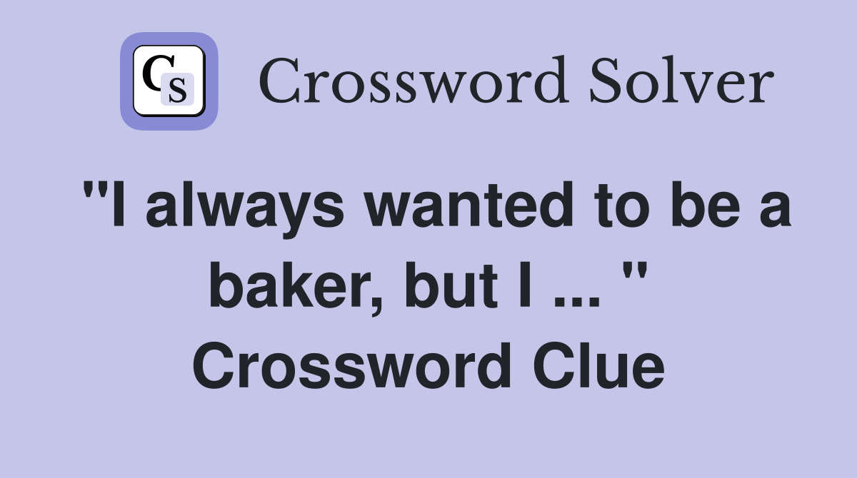 "I always wanted to be a baker, but I ... " Crossword Clue