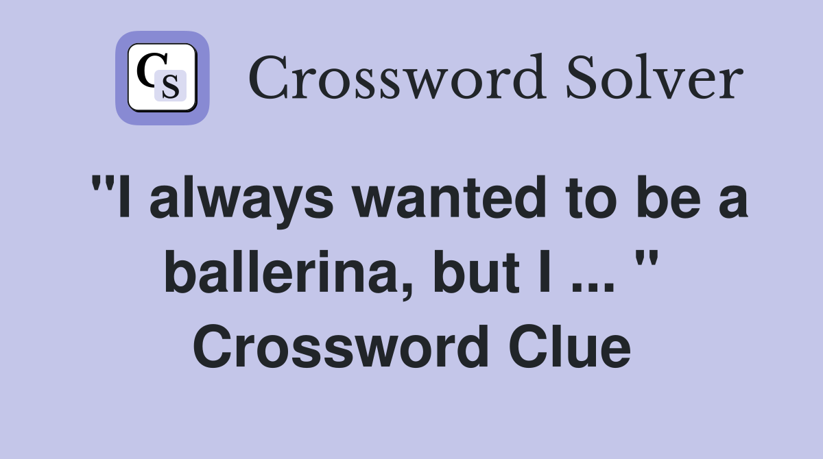 "I always wanted to be a ballerina, but I ... " Crossword Clue