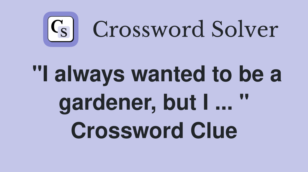 "I always wanted to be a gardener, but I ... " Crossword Clue