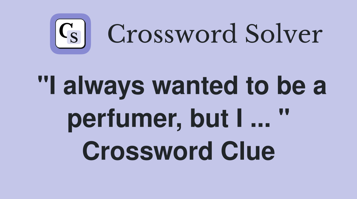 "I always wanted to be a perfumer, but I ... " Crossword Clue