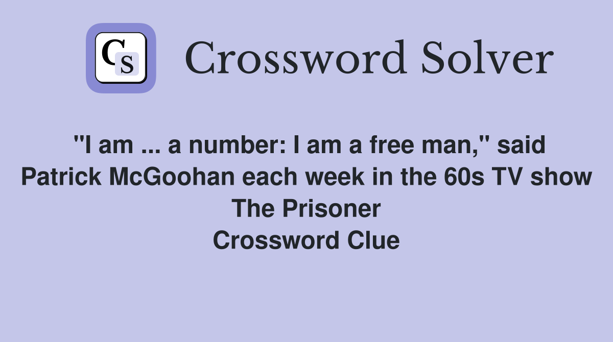 "I am ... a number: I am a free man," said Patrick McGoohan each week in the 60s TV show The Prisoner Crossword Clue