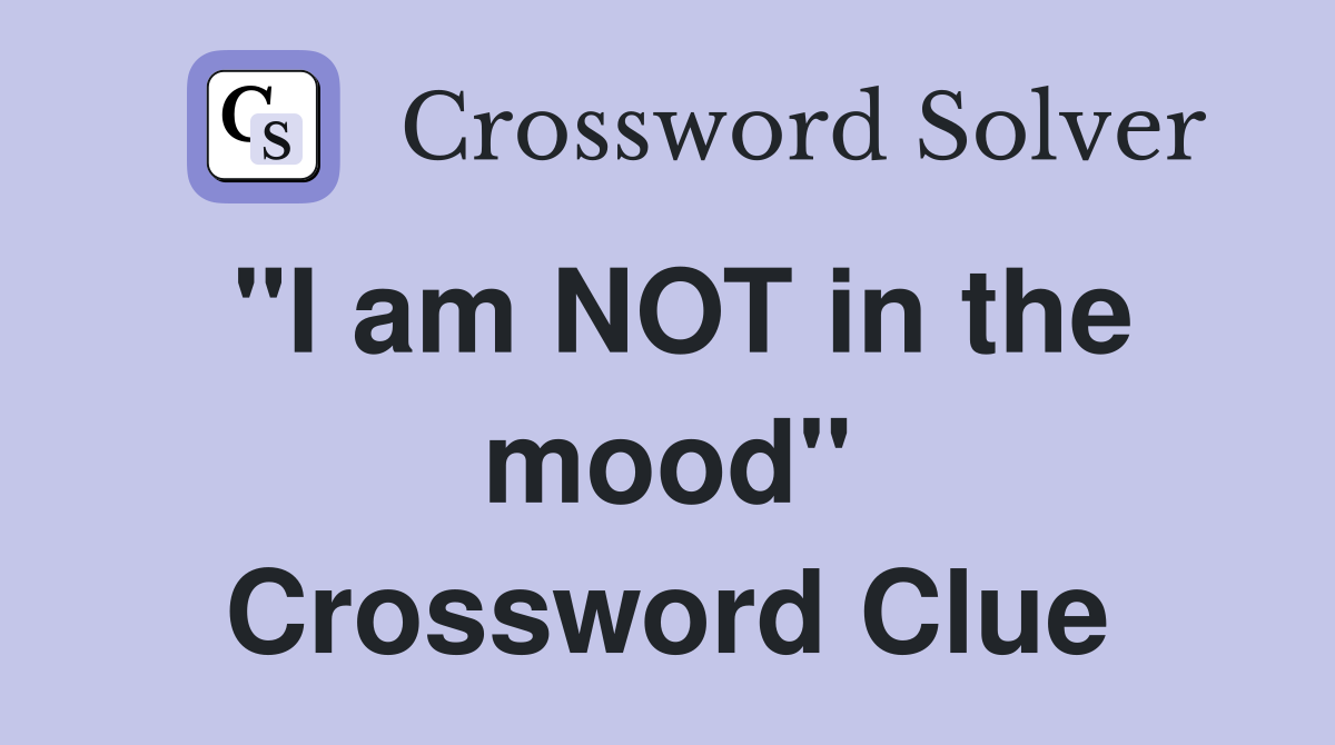 "I am NOT in the mood" Crossword Clue