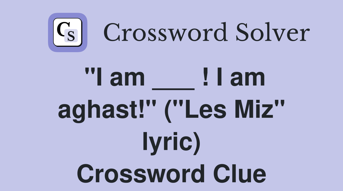"I am ___ ! I am aghast!" ("Les Miz" lyric) Crossword Clue