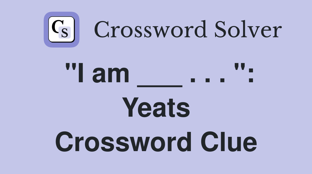 "I am ___ . . . ": Yeats Crossword Clue