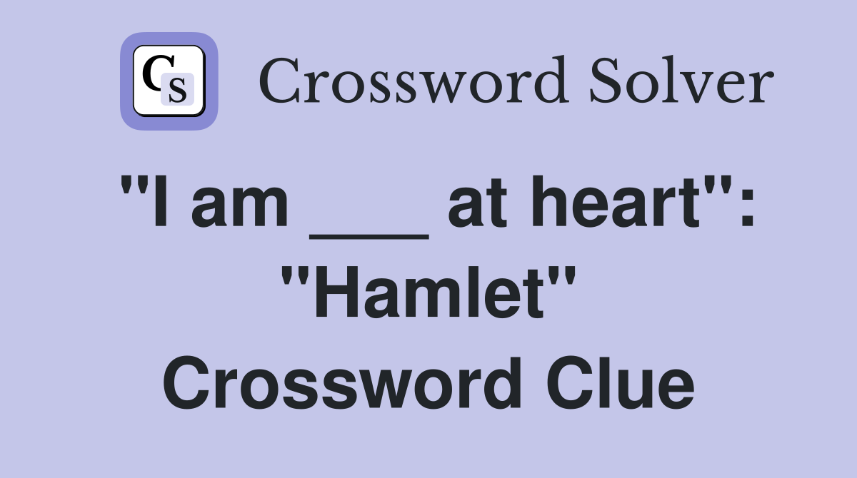 "I am ___ at heart": "Hamlet" Crossword Clue