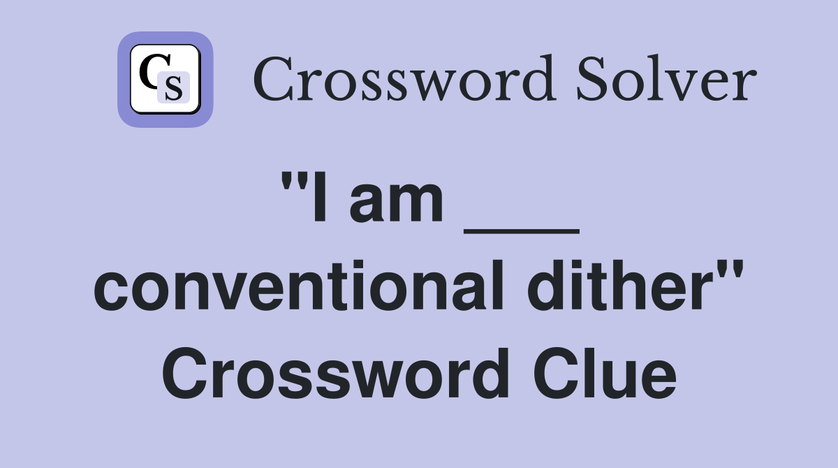 "I am ___ conventional dither" Crossword Clue