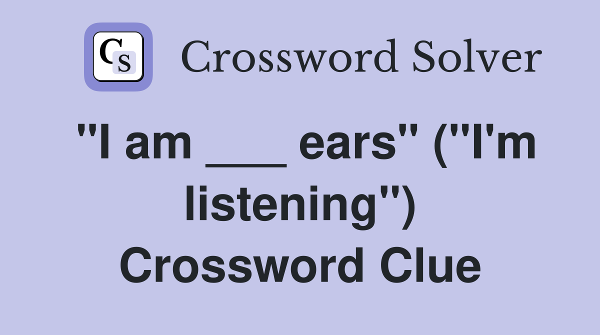 "I am ___ ears" ("I'm listening") Crossword Clue