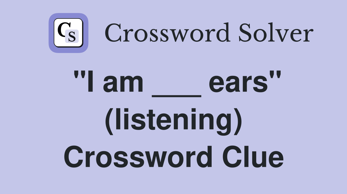 "I am ___ ears" (listening) Crossword Clue