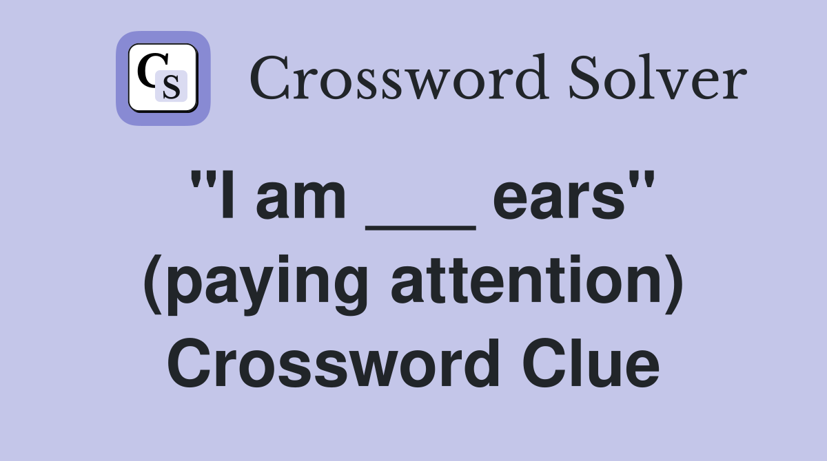 "I am ___ ears" (paying attention) Crossword Clue