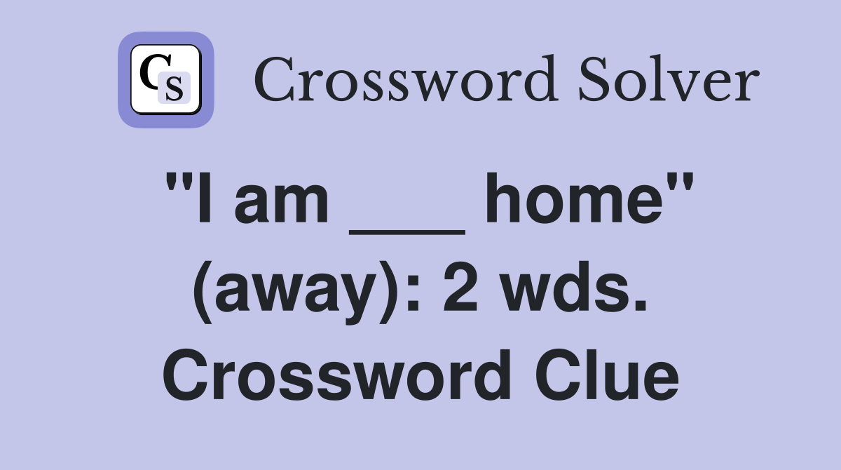 "I am ___ home" (away): 2 wds. Crossword Clue