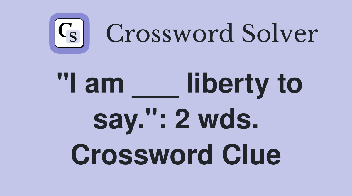 "I am ___ liberty to say.": 2 wds. Crossword Clue