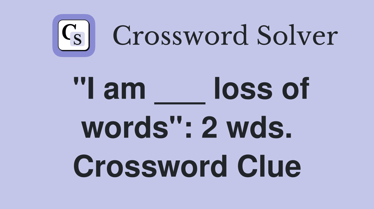 "I am ___ loss of words": 2 wds. Crossword Clue