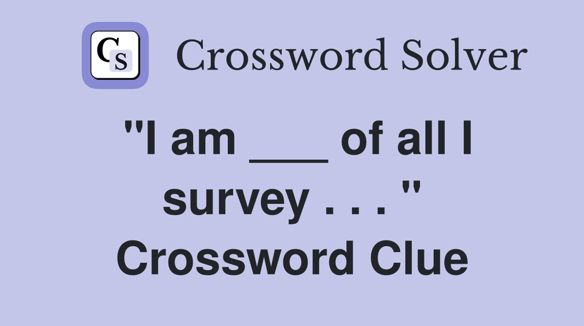"I am ___ of all I survey . . . " Crossword Clue
