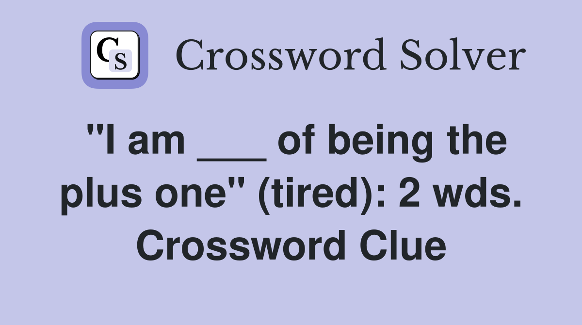 "I am ___ of being the plus one" (tired): 2 wds. Crossword Clue