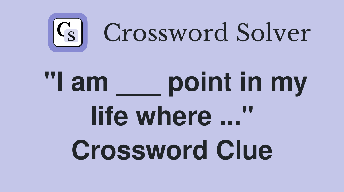 "I am ___ point in my life where ..." Crossword Clue