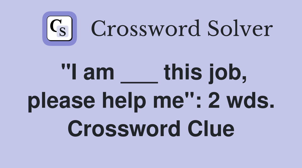 "I am ___ this job, please help me": 2 wds. Crossword Clue
