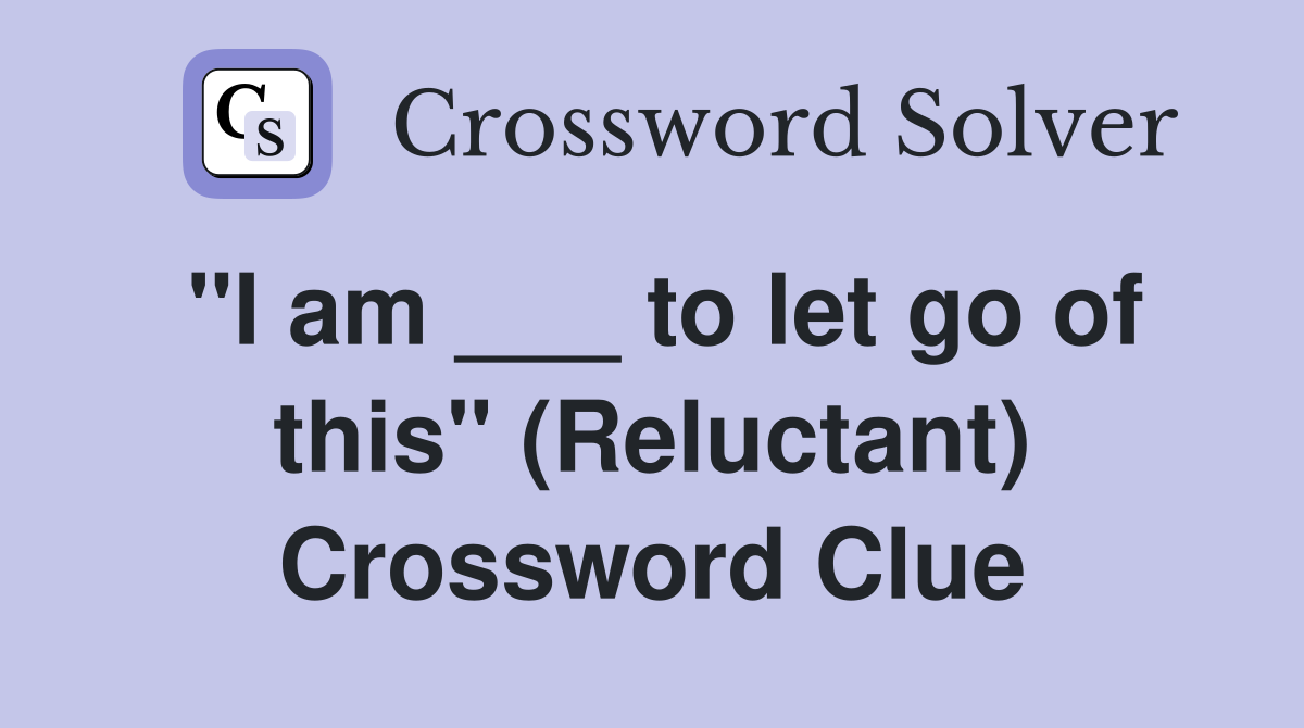 "I am ___ to let go of this" (Reluctant) Crossword Clue