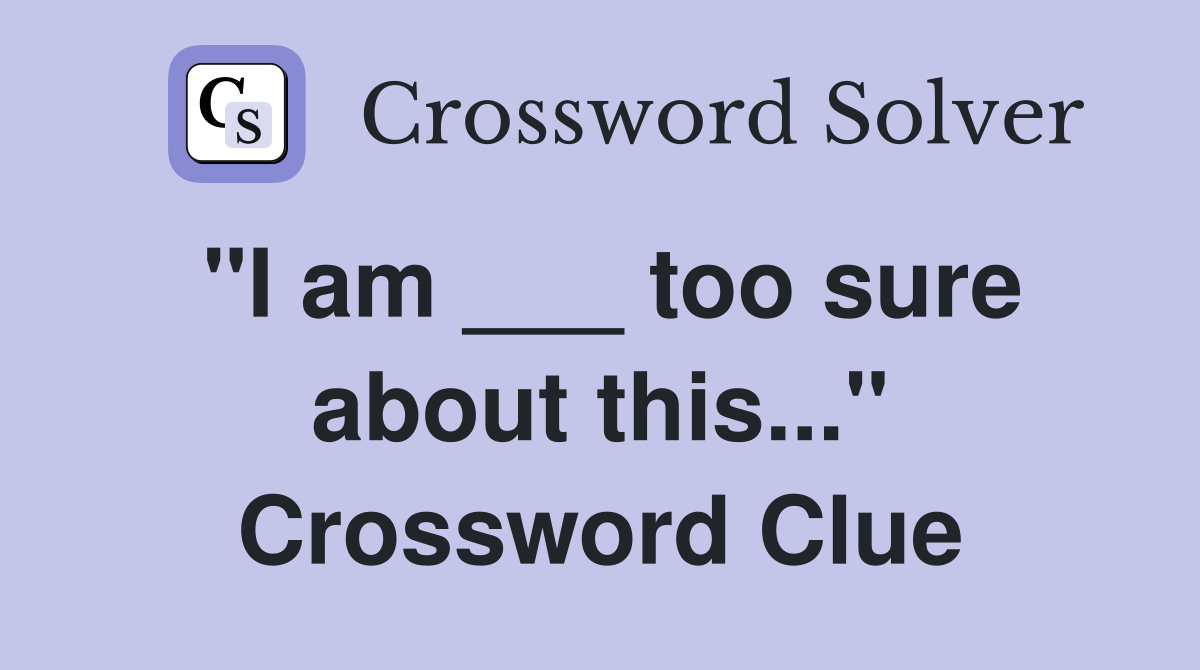 "I am ___ too sure about this..." Crossword Clue