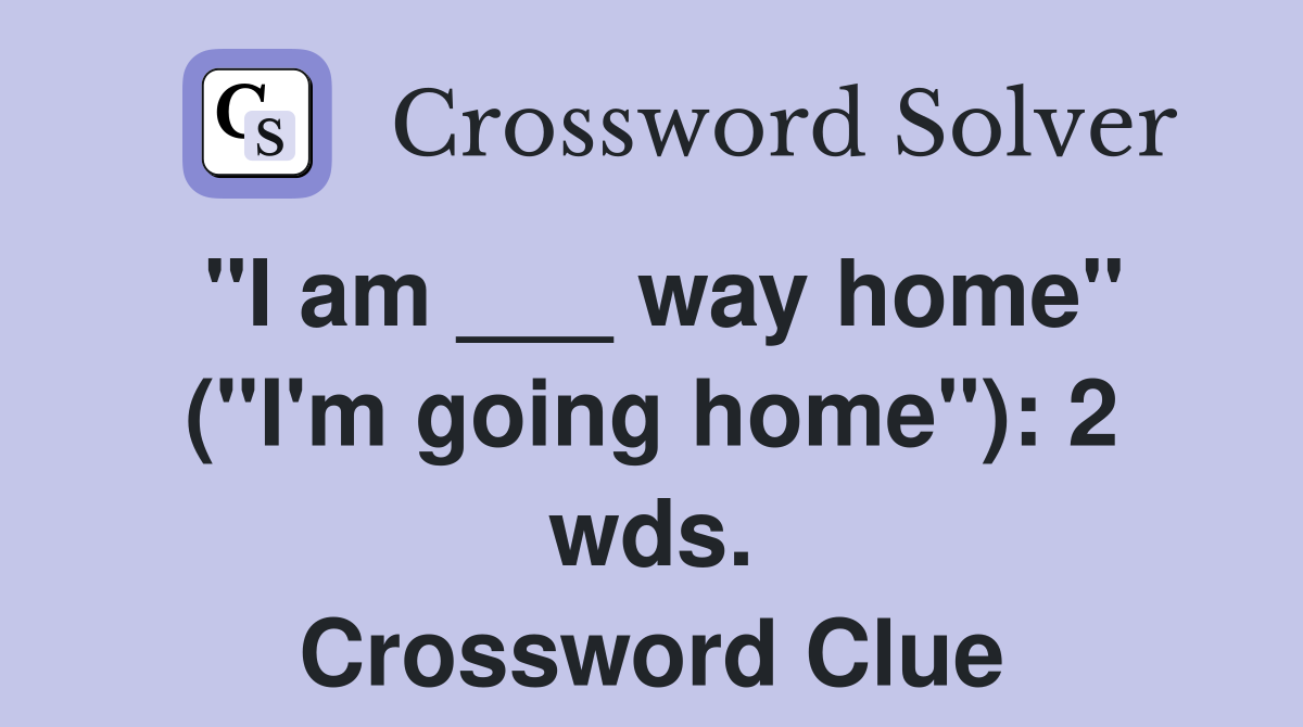 "I am ___ way home" ("I'm going home"): 2 wds. Crossword Clue