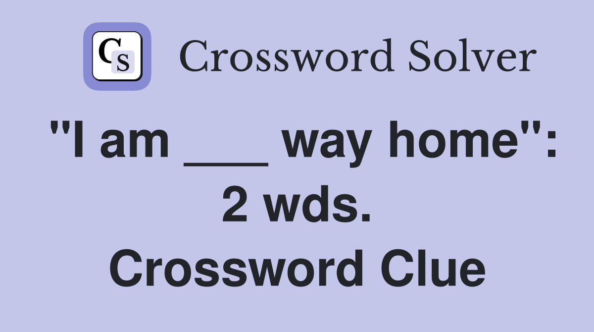 "I am ___ way home": 2 wds. Crossword Clue