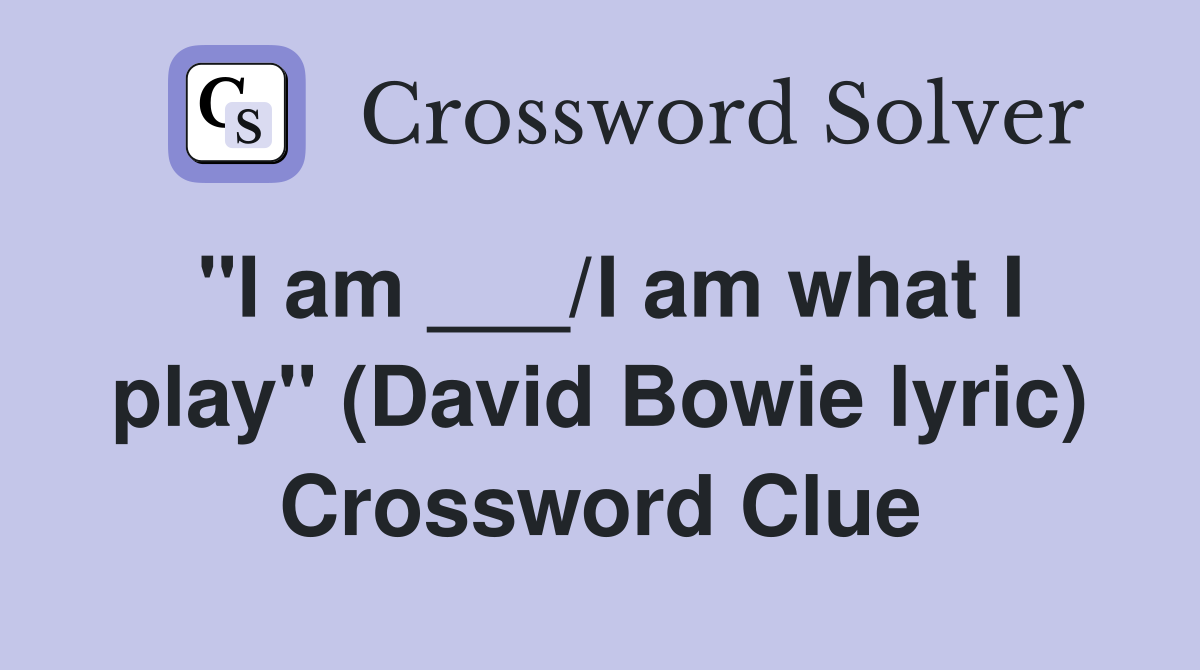 "I am ___/I am what I play" (David Bowie lyric) Crossword Clue