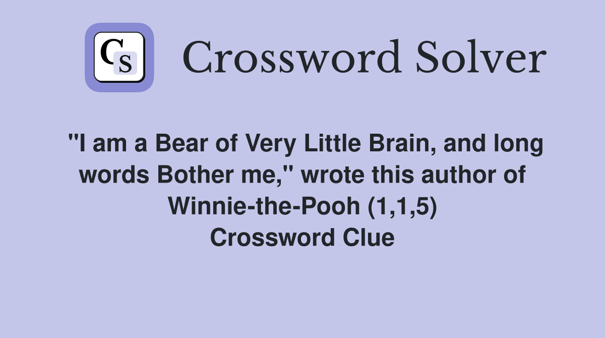 "I am a Bear of Very Little Brain, and long words Bother me," wrote this author of Winnie-the-Pooh (1,1,5) Crossword Clue