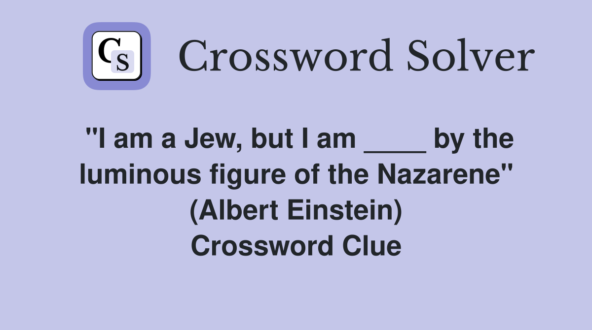 "I am a Jew, but I am ____ by the luminous figure of the Nazarene" (Albert Einstein) Crossword Clue
