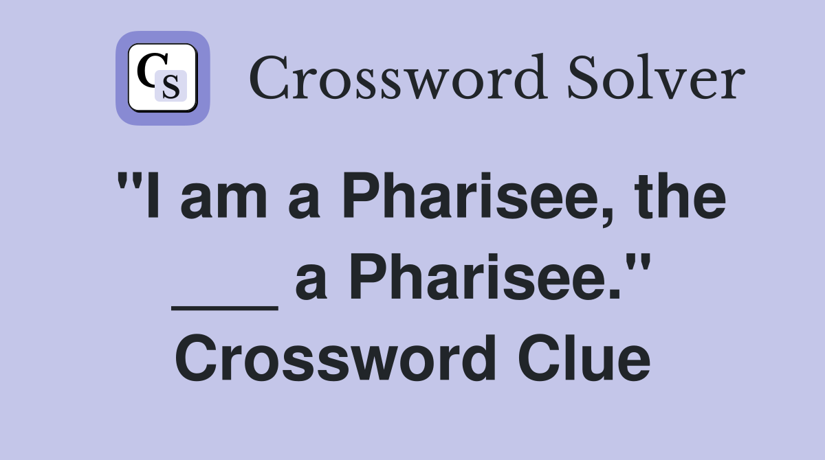 "I am a Pharisee, the ___ a Pharisee." Crossword Clue