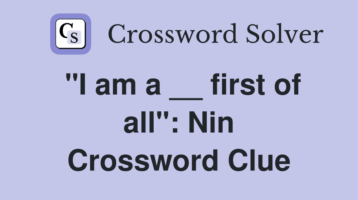 "I am a __ first of all": Nin Crossword Clue