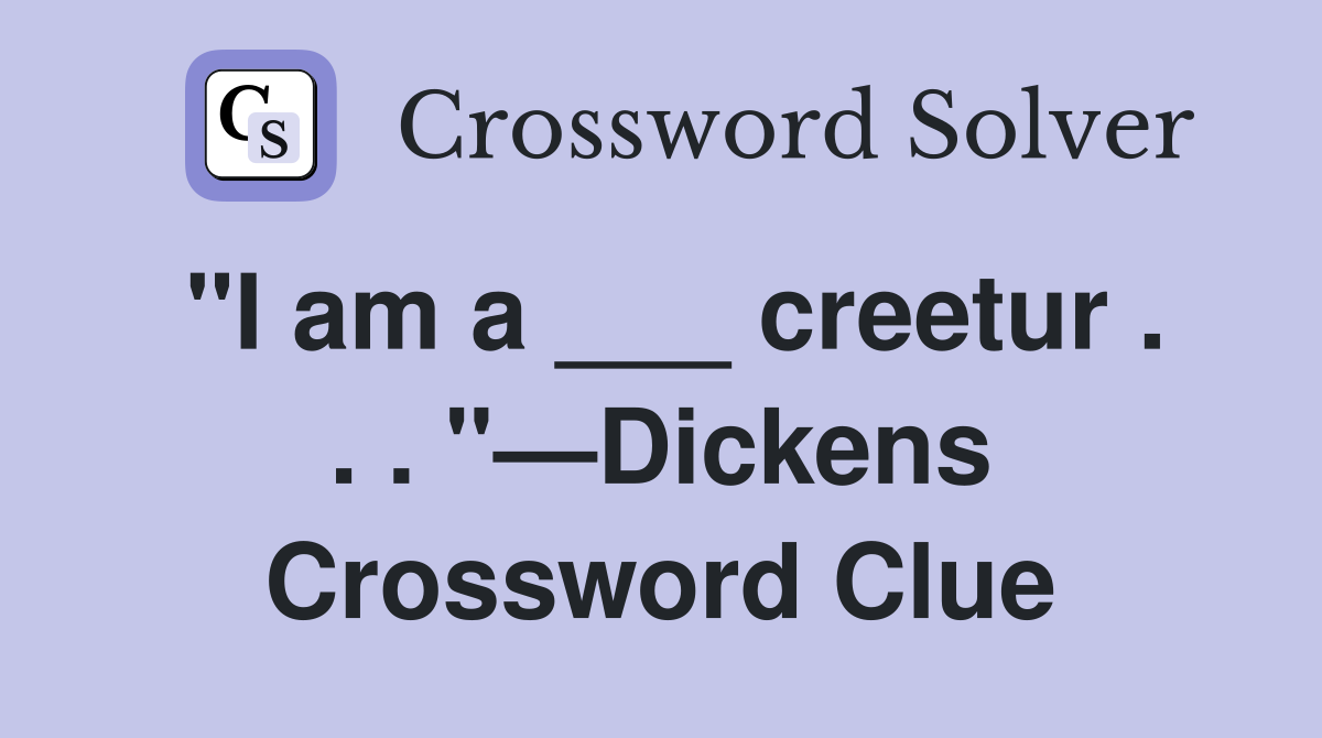 "I am a ___ creetur . . . "—Dickens Crossword Clue