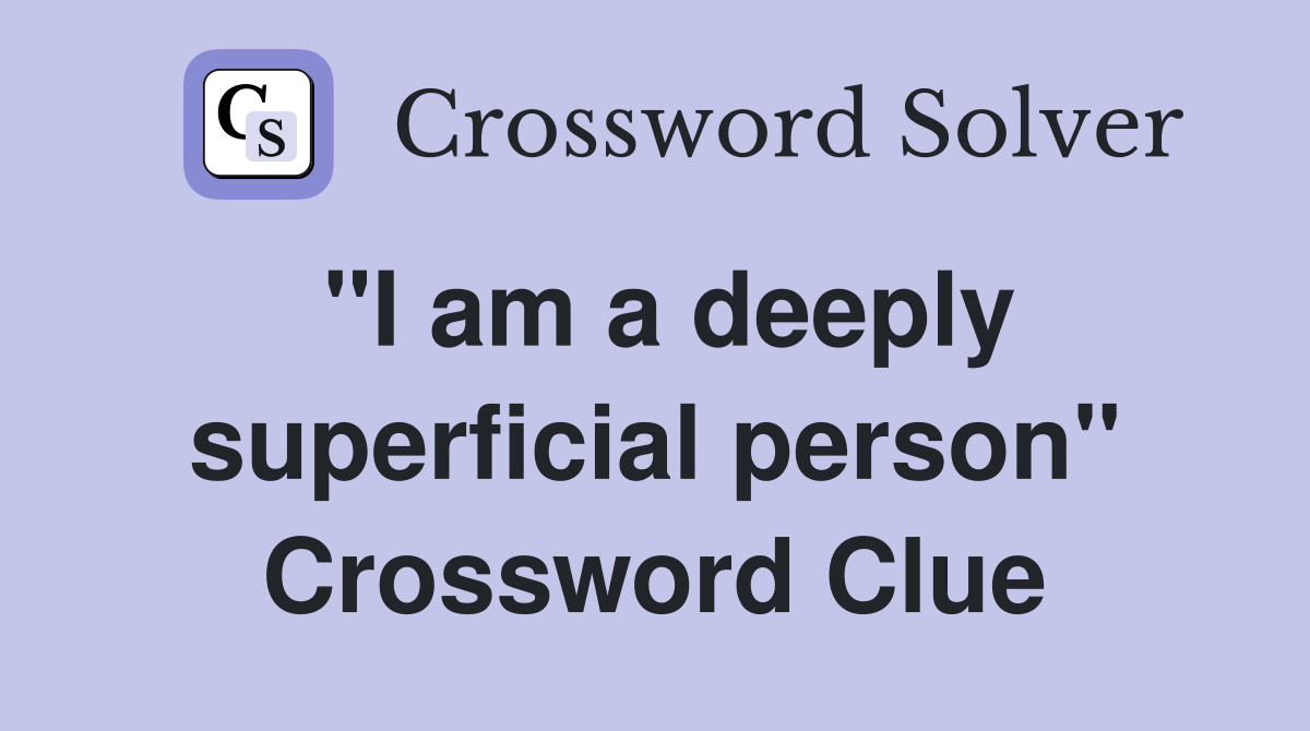 "I am a deeply superficial person" Crossword Clue