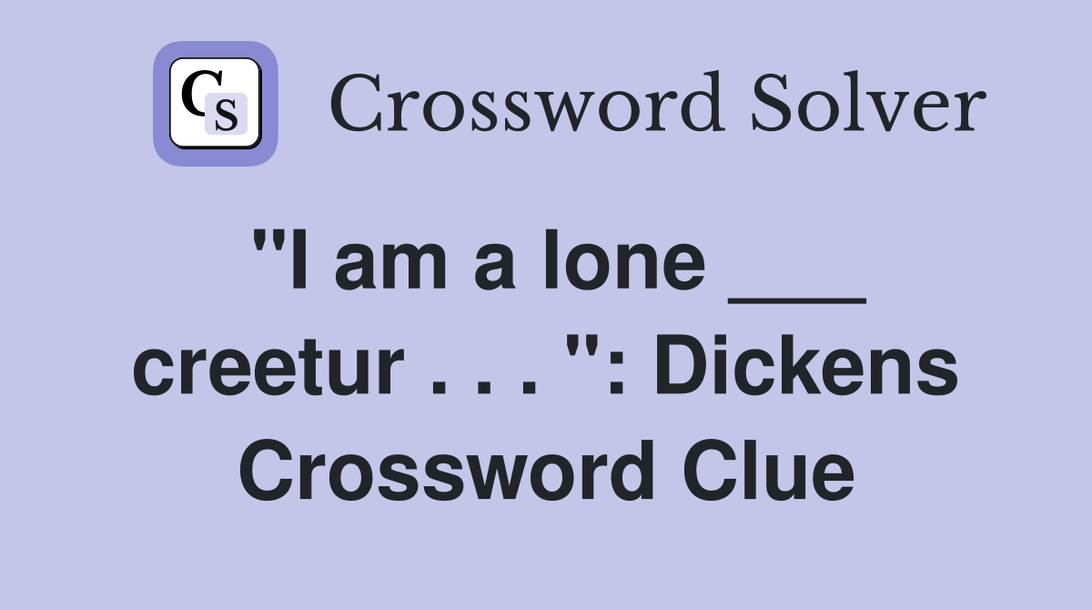 "I am a lone ___ creetur . . . ": Dickens Crossword Clue