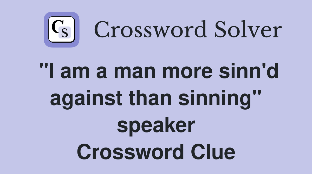 "I am a man more sinn'd against than sinning" speaker Crossword Clue