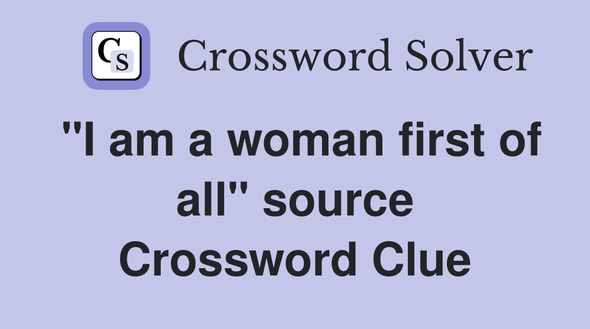 "I am a woman first of all" source Crossword Clue