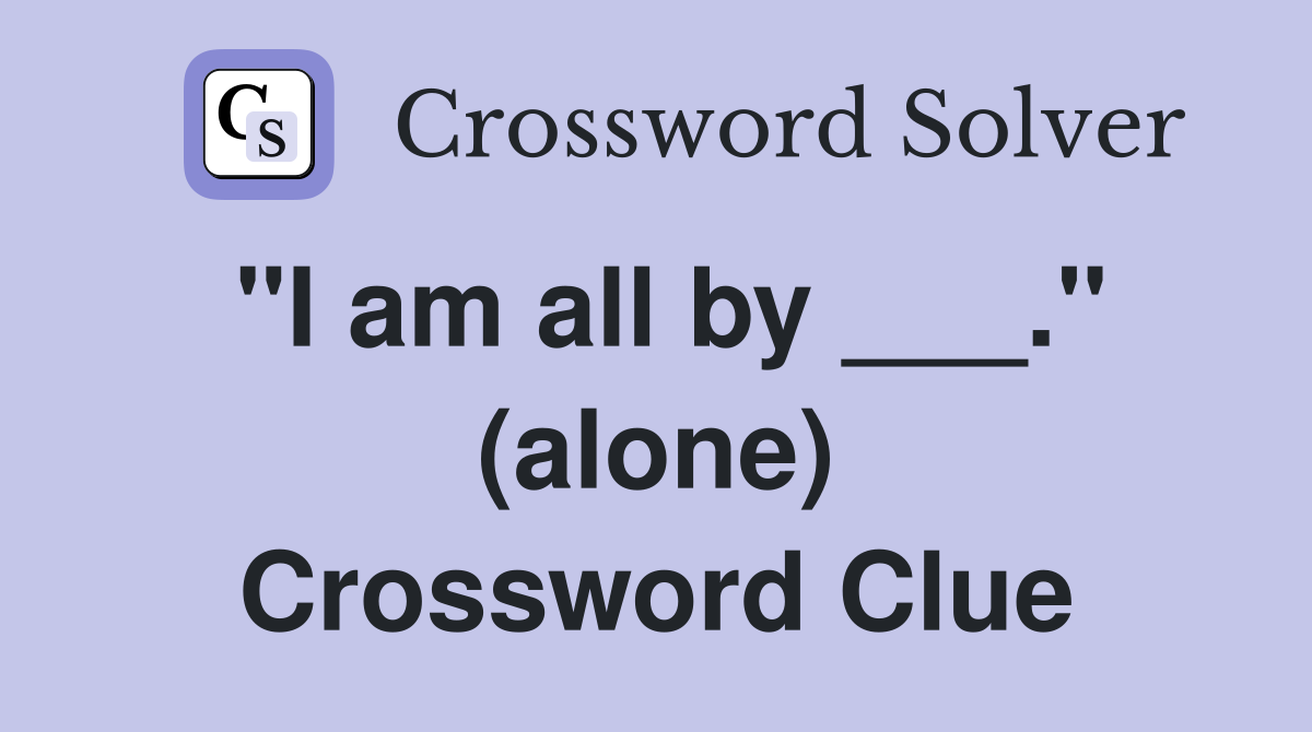 "I am all by ___." (alone) Crossword Clue