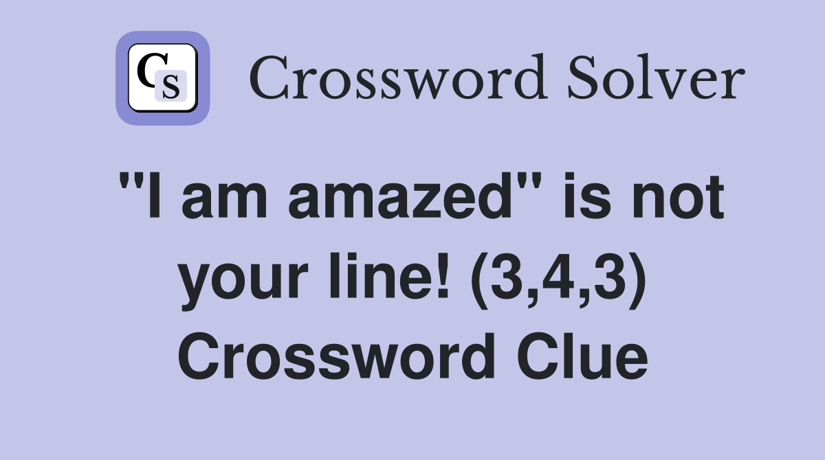 "I am amazed" is not your line! (3,4,3) Crossword Clue