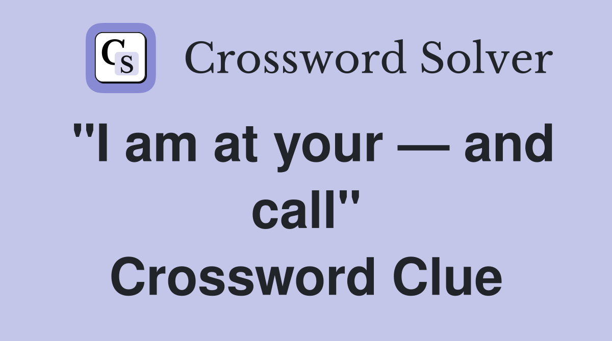 "I am at your — and call" Crossword Clue