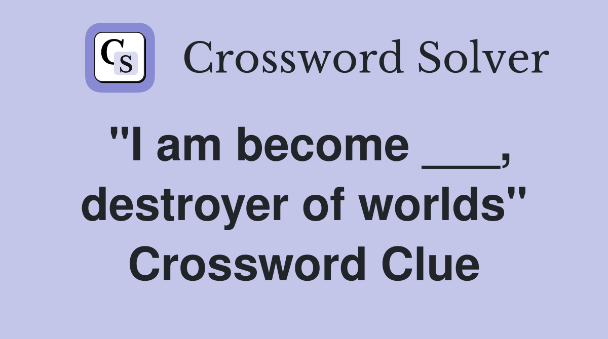 "I am become ___, destroyer of worlds" Crossword Clue